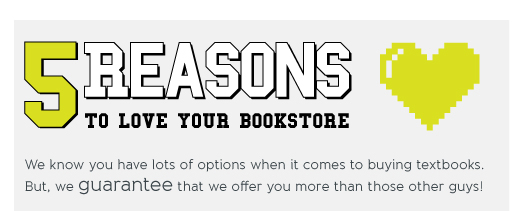 5 REASONS TO <3 YOUR BOOKSTORE: We know you have lots of options when it comes to buying textbooks. But, we guarantee that we offer you more than those other guys!